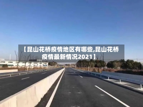 【昆山花桥疫情地区有哪些,昆山花桥疫情最新情况2021】-第3张图片
