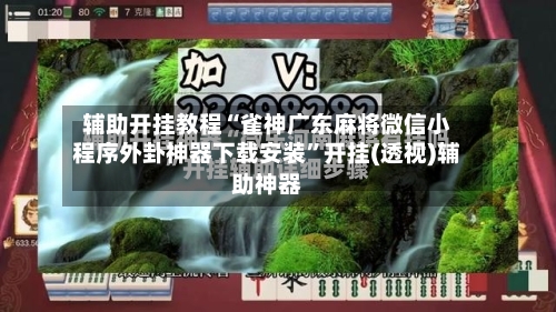 辅助开挂教程“雀神广东麻将微信小程序外卦神器下载安装”开挂(透视)辅助神器