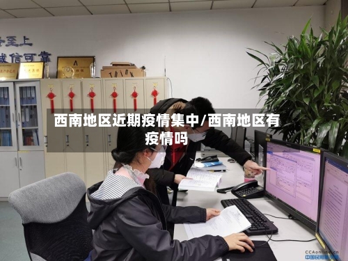 西南地区近期疫情集中/西南地区有疫情吗