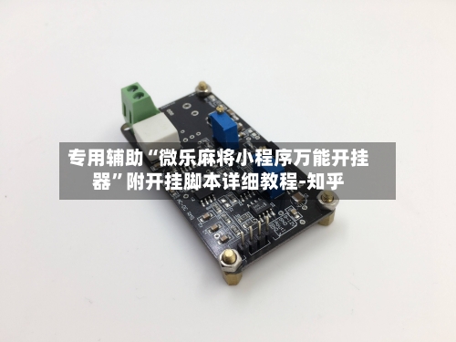 专用辅助“微乐麻将小程序万能开挂器”附开挂脚本详细教程-知乎-第2张图片