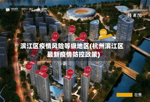 滨江区疫情风险等级地区(杭州滨江区最新疫情防控政策)
