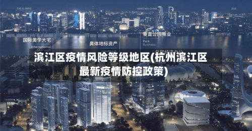 滨江区疫情风险等级地区(杭州滨江区最新疫情防控政策)-第3张图片