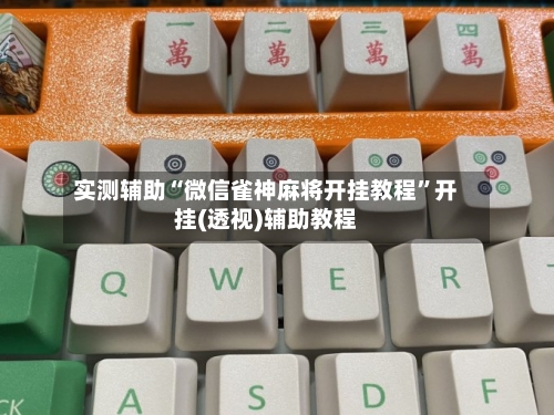 实测辅助“微信雀神麻将开挂教程”开挂(透视)辅助教程