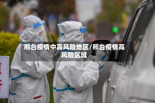 邢台疫情中高风险地区/邢台疫情高风险区域-第3张图片
