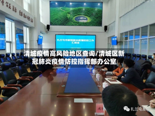 清城疫情高风险地区查询/清城区新冠肺炎疫情防控指挥部办公室
