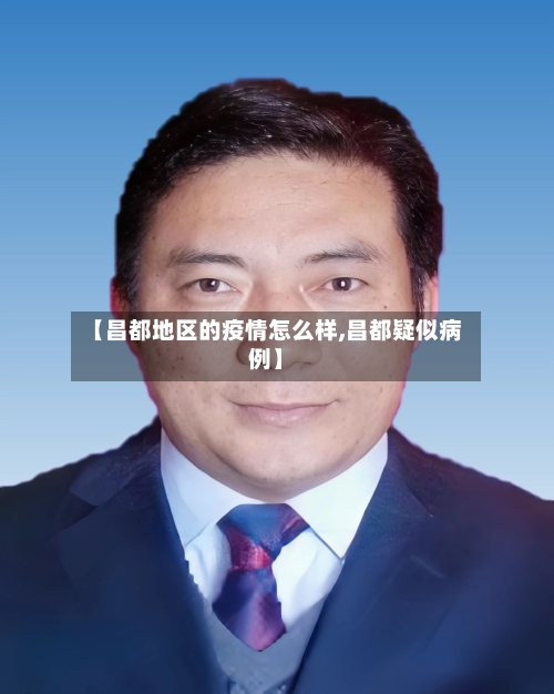 【昌都地区的疫情怎么样,昌都疑似病例】