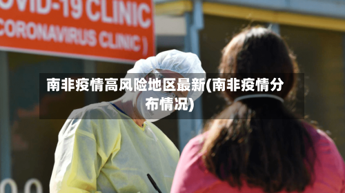 南非疫情高风险地区最新(南非疫情分布情况)