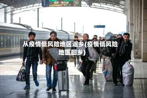 从疫情低风险地区返乡(疫情低风险地区回乡)-第2张图片