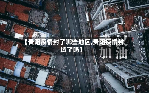 【贵阳疫情封了哪些地区,贵阳疫情封城了吗】