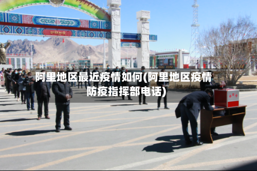 阿里地区最近疫情如何(阿里地区疫情防疫指挥部电话)