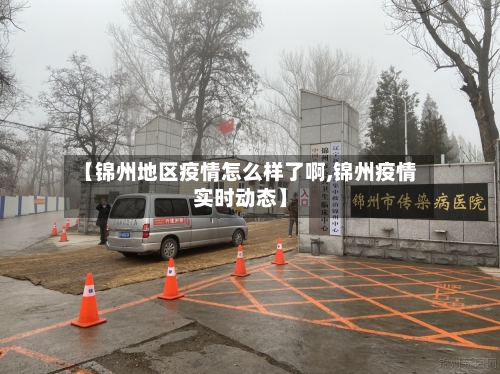 【锦州地区疫情怎么样了啊,锦州疫情实时动态】