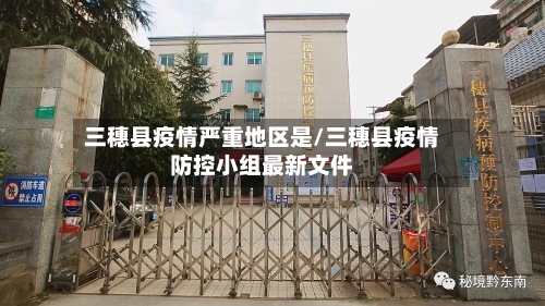 三穗县疫情严重地区是/三穗县疫情防控小组最新文件
