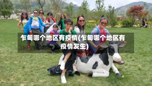 乍甸哪个地区有疫情(乍甸哪个地区有疫情发生)