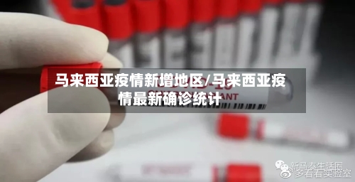 马来西亚疫情新增地区/马来西亚疫情最新确诊统计