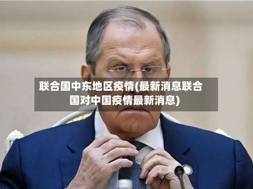 联合国中东地区疫情(最新消息联合国对中国疫情最新消息)