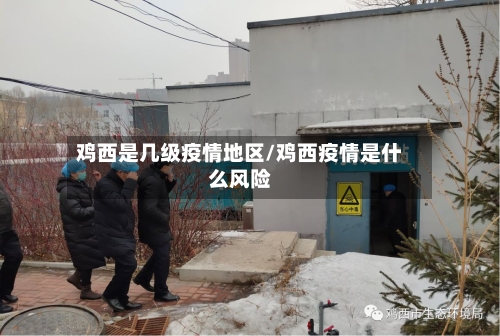鸡西是几级疫情地区/鸡西疫情是什么风险-第2张图片