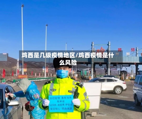 鸡西是几级疫情地区/鸡西疫情是什么风险-第3张图片