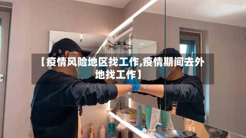 【疫情风险地区找工作,疫情期间去外地找工作】