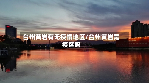台州黄岩有无疫情地区/台州黄岩是疫区吗