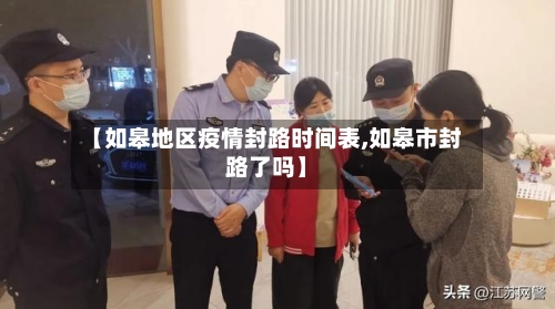 【如皋地区疫情封路时间表,如皋市封路了吗】-第2张图片