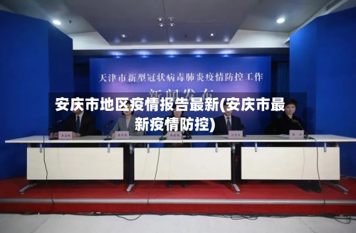 安庆市地区疫情报告最新(安庆市最新疫情防控)