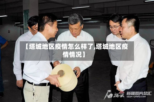 【塔城地区疫情怎么样了,塔城地区疫情情况】-第2张图片