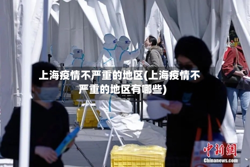 上海疫情不严重的地区(上海疫情不严重的地区有哪些)-第3张图片