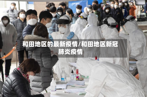 和田地区的最新疫情/和田地区新冠肺炎疫情