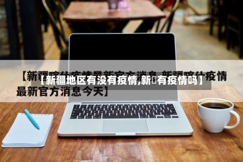 【新疆地区有没有疫情,新彊有疫情吗】