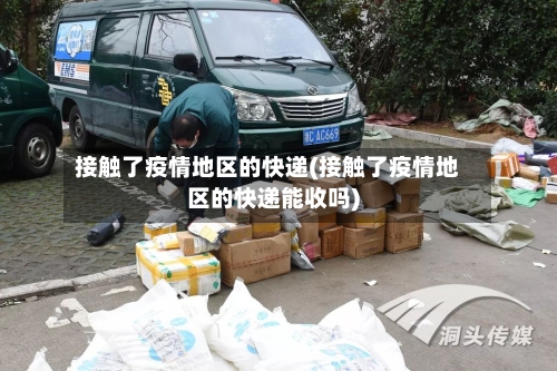 接触了疫情地区的快递(接触了疫情地区的快递能收吗)