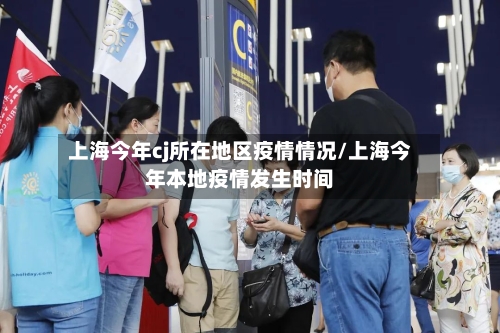 上海今年cj所在地区疫情情况/上海今年本地疫情发生时间