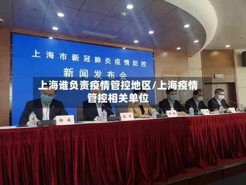 上海谁负责疫情管控地区/上海疫情管控相关单位-第3张图片