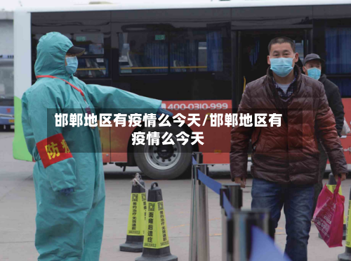 邯郸地区有疫情么今天/邯郸地区有疫情么今天