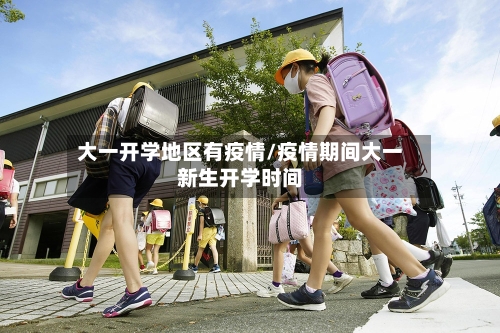 大一开学地区有疫情/疫情期间大一新生开学时间