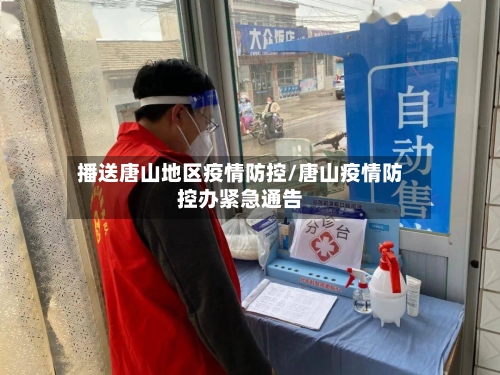 播送唐山地区疫情防控/唐山疫情防控办紧急通告-第2张图片