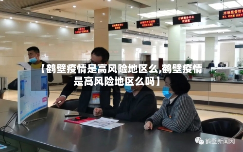 【鹤壁疫情是高风险地区么,鹤壁疫情是高风险地区么吗】-第3张图片