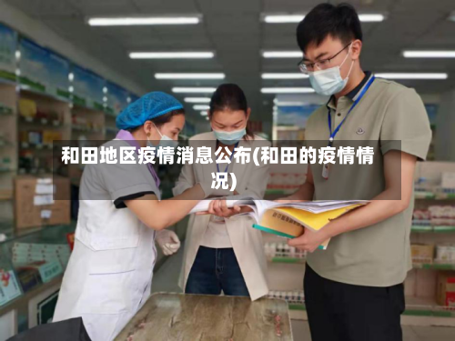 和田地区疫情消息公布(和田的疫情情况)