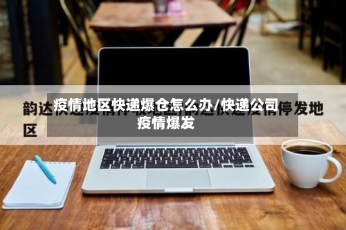 疫情地区快递爆仓怎么办/快递公司疫情爆发-第2张图片