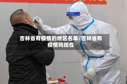 吉林省有疫情的地区名单/吉林省有疫情吗现在-第3张图片