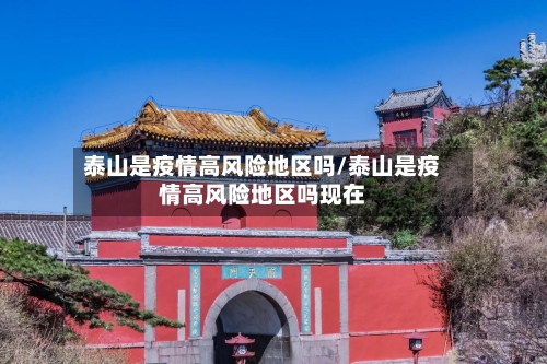 泰山是疫情高风险地区吗/泰山是疫情高风险地区吗现在-第2张图片