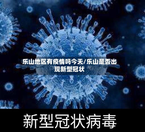 乐山地区有疫情吗今天/乐山是否出现新型冠状-第2张图片