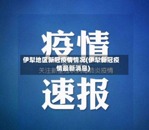 伊犁地区新冠疫情情况(伊犁新冠疫情最新消息)-第2张图片