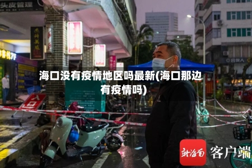 海口没有疫情地区吗最新(海口那边有疫情吗)-第2张图片