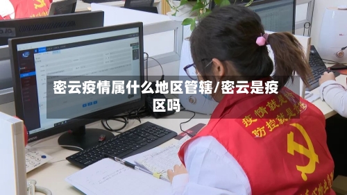 密云疫情属什么地区管辖/密云是疫区吗
