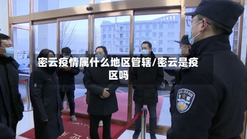 密云疫情属什么地区管辖/密云是疫区吗-第2张图片