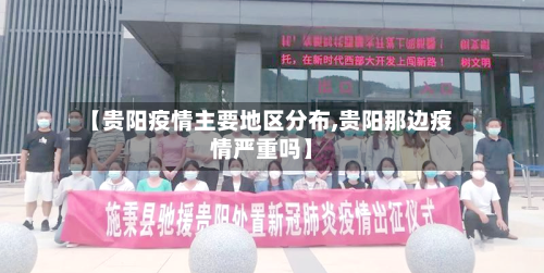 【贵阳疫情主要地区分布,贵阳那边疫情严重吗】