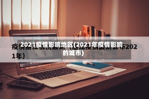 2021疫情影响地区(2021年疫情影响的城市)-第3张图片