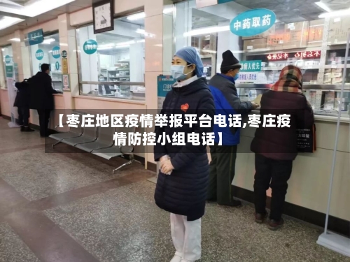 【枣庄地区疫情举报平台电话,枣庄疫情防控小组电话】-第2张图片