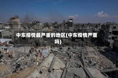 中东疫情最严重的地区(中东疫情严重吗)