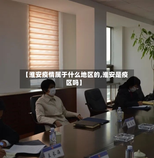 【淮安疫情属于什么地区的,淮安是疫区吗】